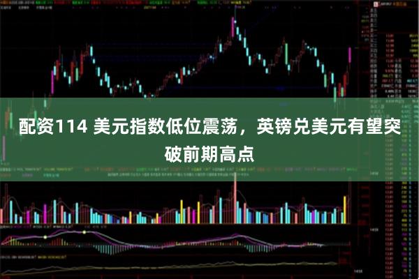 配资114 美元指数低位震荡，英镑兑美元有望突破前期高点