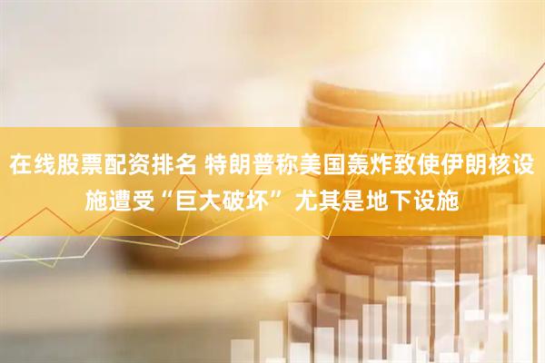 在线股票配资排名 特朗普称美国轰炸致使伊朗核设施遭受“巨大破坏” 尤其是地下设施