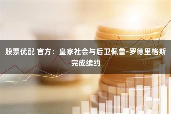 股票优配 官方：皇家社会与后卫佩鲁-罗德里格斯完成续约