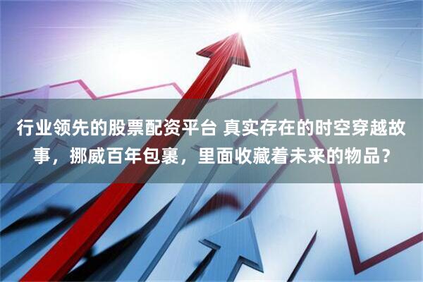 行业领先的股票配资平台 真实存在的时空穿越故事，挪威百年包裹，里面收藏着未来的物品？